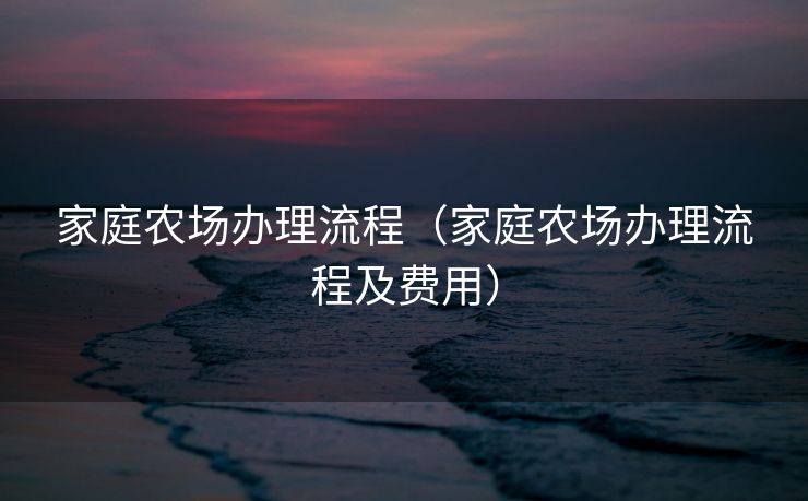 家庭农场办理流程（家庭农场办理流程及费用）