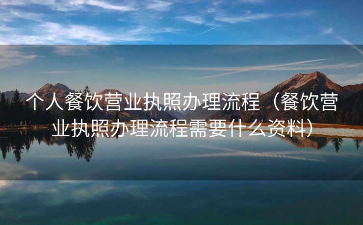 个人餐饮营业执照办理流程（餐饮营业执照办理流程需要什么资料）