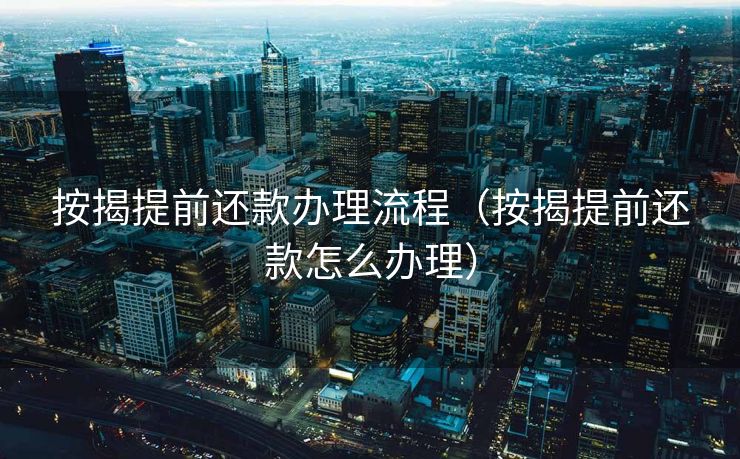 按揭提前还款办理流程（按揭提前还款怎么办理）