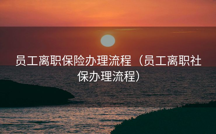 员工离职保险办理流程（员工离职社保办理流程）