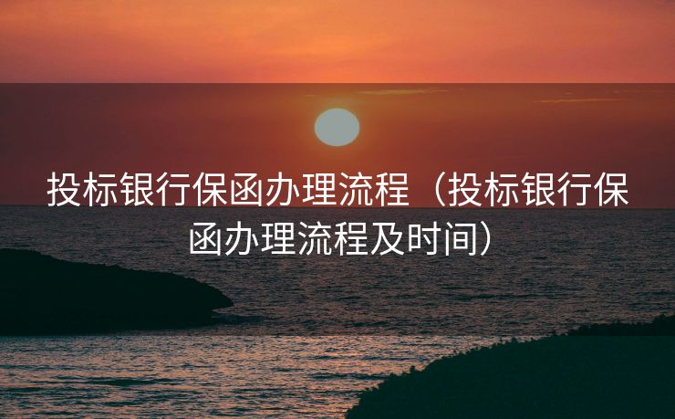 投标银行保函办理流程(投标银行保函办理流程及时间) 投标银行保函办理流程(投标银行保函办理流程及时间)