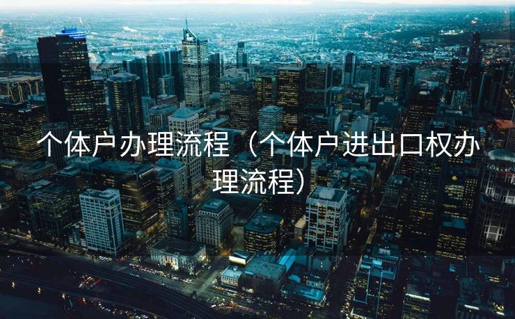 个体户办理流程（个体户进出口权办理流程）