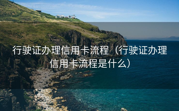 行驶证办理信用卡流程(行驶证办理信用卡流程是什么) 行驶证办理信用卡流程(行驶证办理信用卡流程是什么)