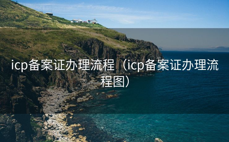 icp备案证办理流程（icp备案证办理流程图）