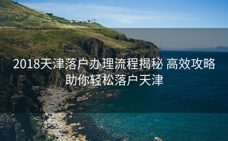2018天津落户办理流程揭秘 高效攻略助你轻松落户天津
