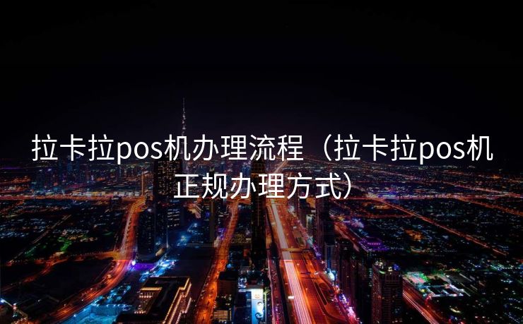 拉卡拉pos机办理流程（拉卡拉pos机正规办理方式）