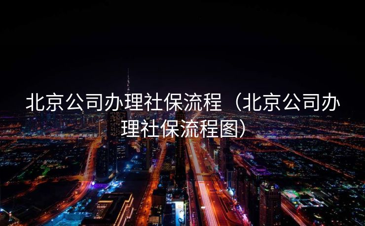 北京公司办理社保流程（北京公司办理社保流程图）