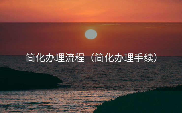 简化办理流程（简化办理手续）