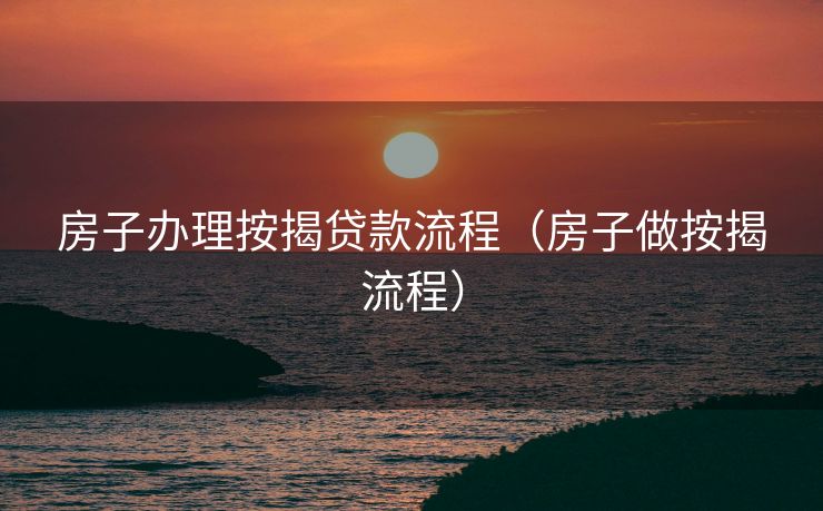 房子办理按揭贷款流程（房子做按揭流程）