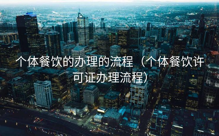 个体餐饮的办理的流程（个体餐饮许可证办理流程）