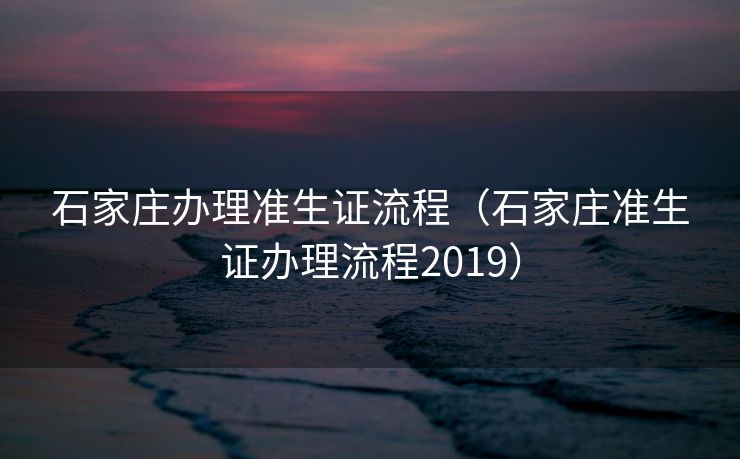 石家庄办理准生证流程（石家庄准生证办理流程2019）