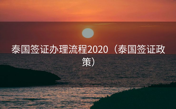 泰国签证办理流程2020（泰国签证政策）