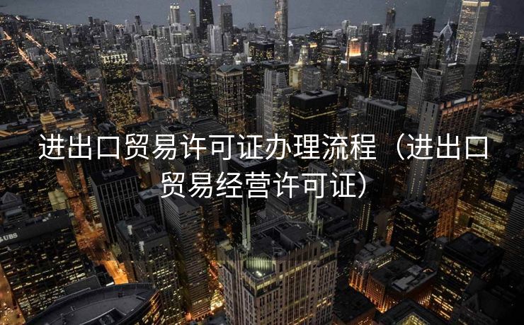 进出口贸易许可证办理流程（进出口贸易经营许可证）