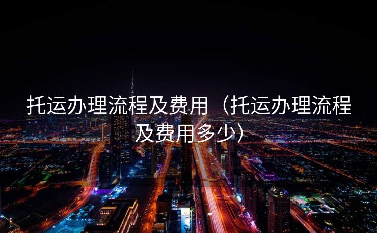 托运办理流程及费用（托运办理流程及费用多少）