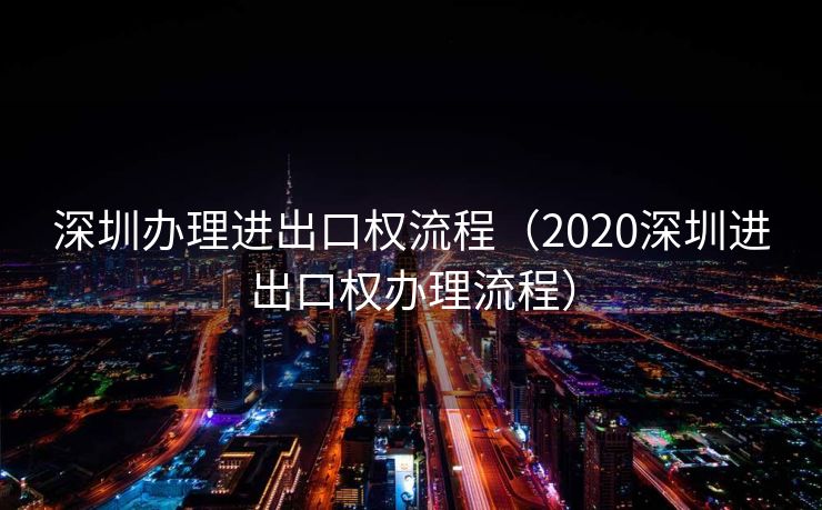 深圳办理进出口权流程（2020深圳进出口权办理流程）