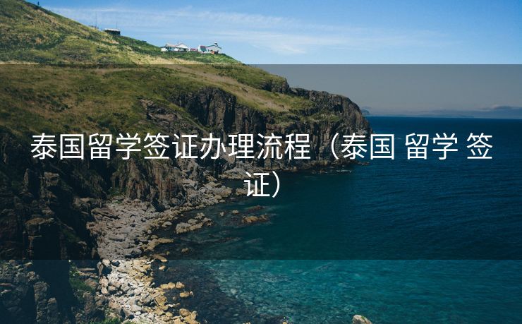 泰国留学签证办理流程(泰国 留学 签证) 泰国留学签证办理流程(泰国 留学 签证)