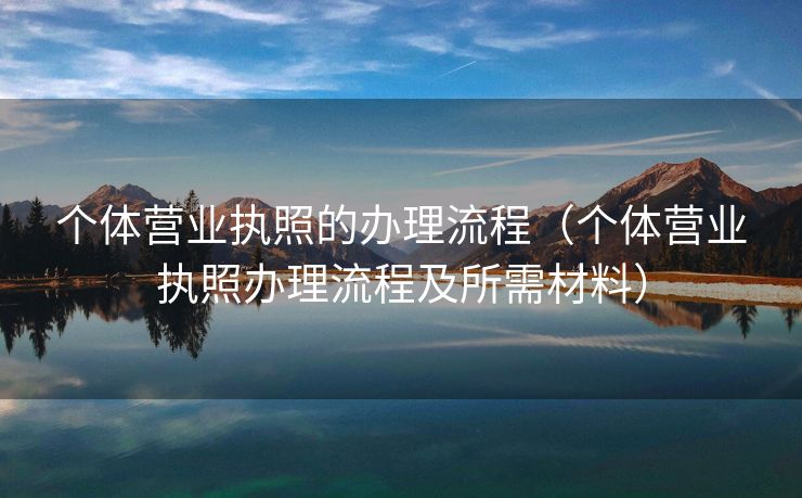 个体营业执照的办理流程（个体营业执照办理流程及所需材料）