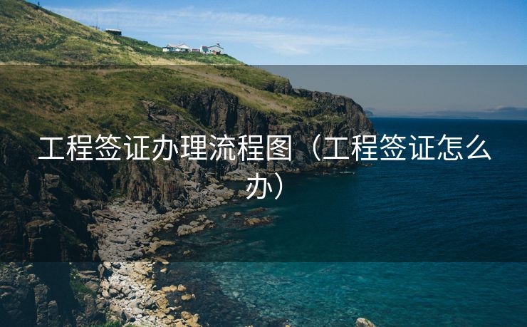 工程签证办理流程图（工程签证怎么办）