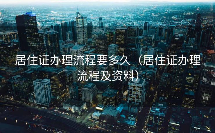 居住证办理流程要多久（居住证办理流程及资料）