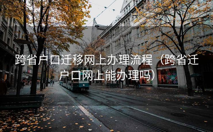 跨省户口迁移网上办理流程(跨省迁户口网上能办理吗) 跨省户口迁移网上办理流程(跨省迁户口网上能办理吗)