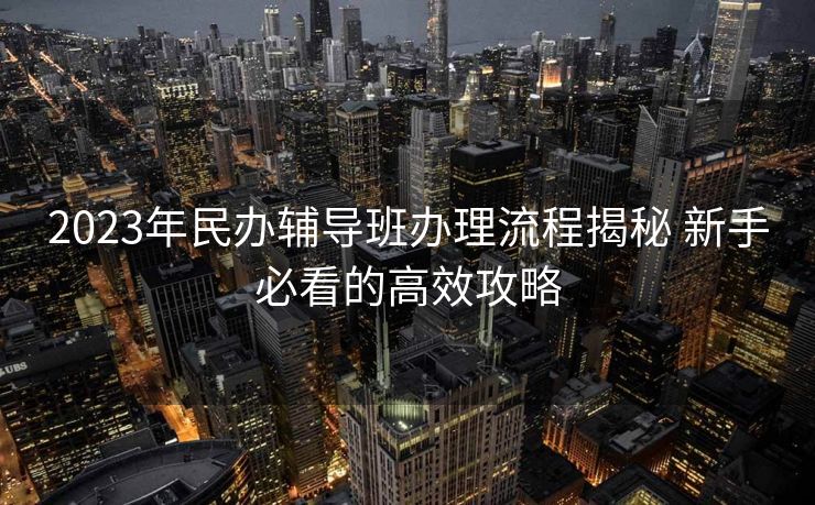 2023年民办辅导班办理流程揭秘 新手必看的高效攻略