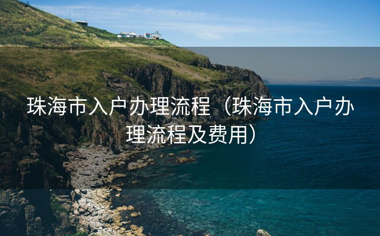 珠海市入户办理流程（珠海市入户办理流程及费用）