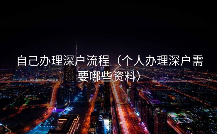 自己办理深户流程(个人办理深户需要哪些资料) 自己办理深户流程(个人办理深户需要哪些资料)