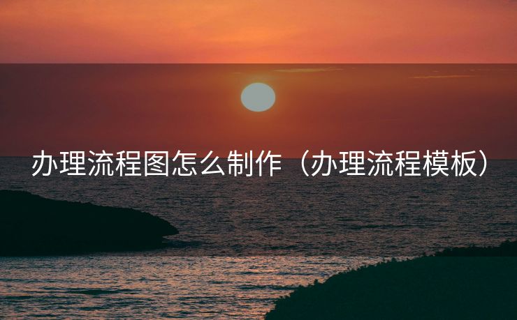 办理流程图怎么制作（办理流程模板）