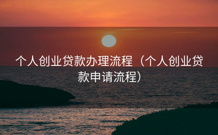个人创业贷款办理流程（个人创业贷款申请流程）