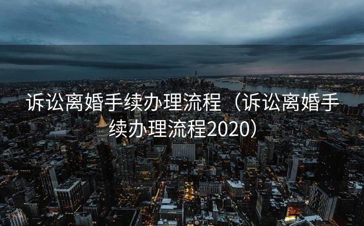 诉讼离婚手续办理流程(诉讼离婚手续办理流程2020) 诉讼离婚手续办理流程(诉讼离婚手续办理流程2020)