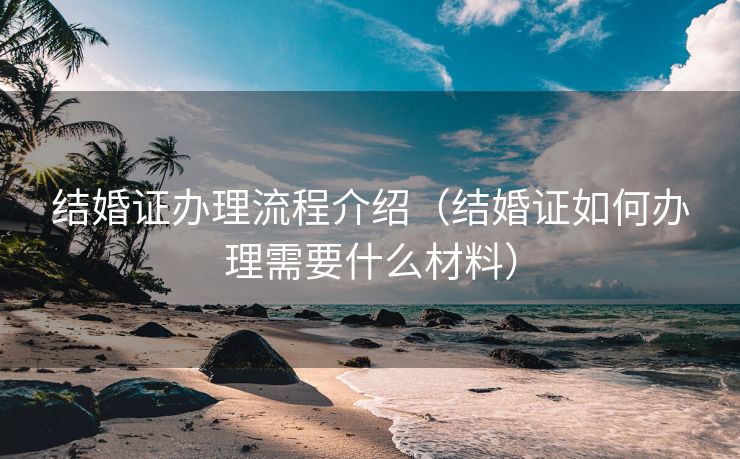 结婚证办理流程介绍（结婚证如何办理需要什么材料）