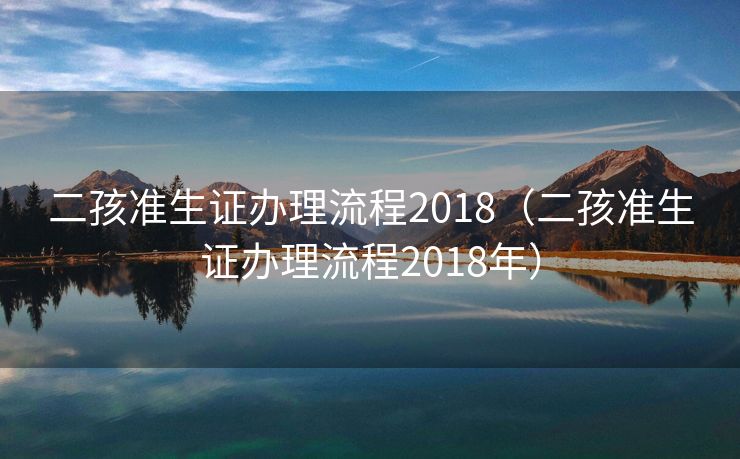 二孩准生证办理流程2018(二孩准生证办理流程2018年) 二孩准生证办理流程2018(二孩准生证办理流程2018年)