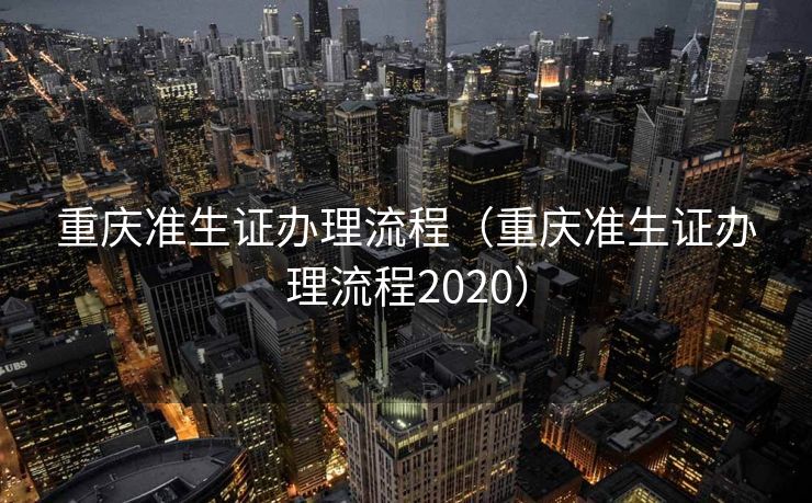 重庆准生证办理流程（重庆准生证办理流程2020）