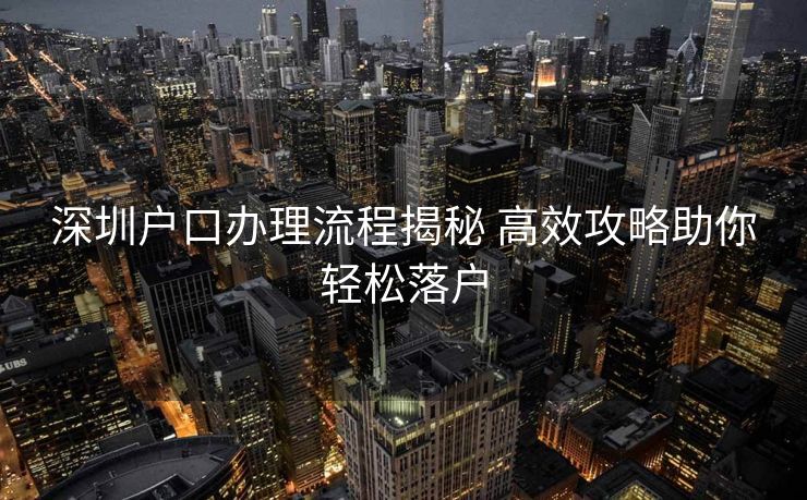 深圳户口办理流程揭秘 高效攻略助你轻松落户