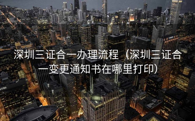 深圳三证合一办理流程(深圳三证合一变更通知书在哪里打印) 深圳三证合一办理流程(深圳三证合一变更通知书在哪里打印)
