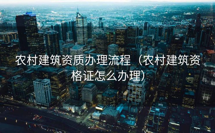 农村建筑资质办理流程（农村建筑资格证怎么办理）