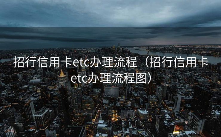招行信用卡etc办理流程（招行信用卡etc办理流程图）