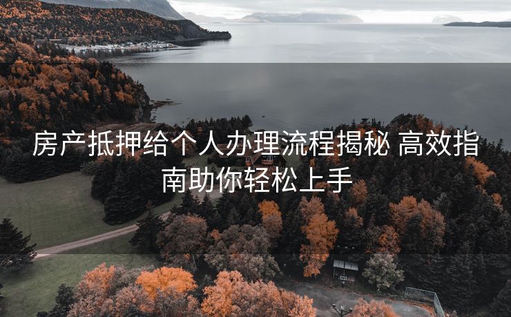 房产抵押给个人办理流程揭秘 高效指南助你轻松上手