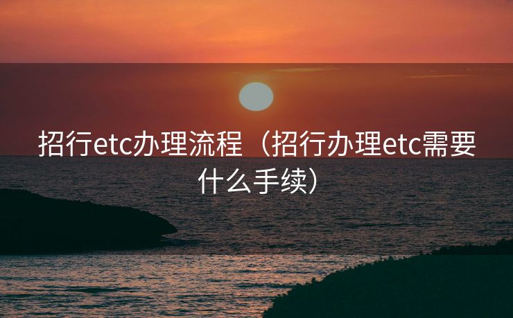招行etc办理流程（招行办理etc需要什么手续）