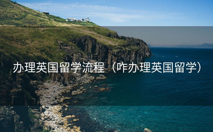 办理英国留学流程（咋办理英国留学）