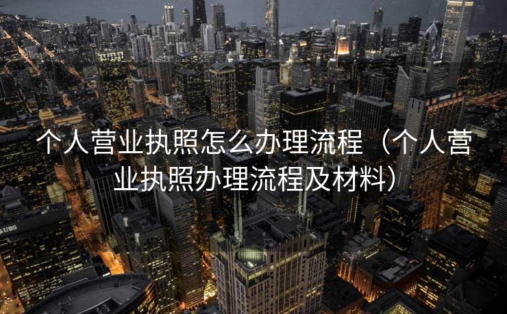 个人营业执照怎么办理流程（个人营业执照办理流程及材料）