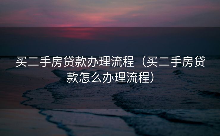 买二手房贷款办理流程（买二手房贷款怎么办理流程）