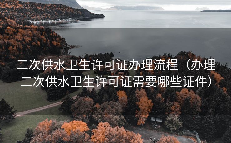 二次供水卫生许可证办理流程(办理二次供水卫生许可证需要哪些证件) 二次供水卫生许可证办理流程(办理二次供水卫生许可证需要哪些证件)