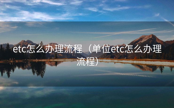 etc怎么办理流程（单位etc怎么办理流程）