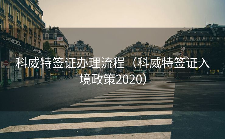 科威特签证办理流程(科威特签证入境政策2020) 科威特签证办理流程(科威特签证入境政策2020)