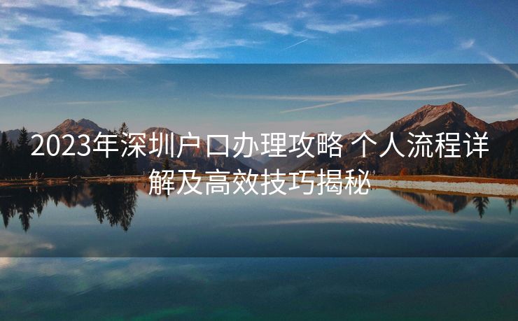 2023年深圳户口办理攻略 个人流程详解及高效技巧揭秘