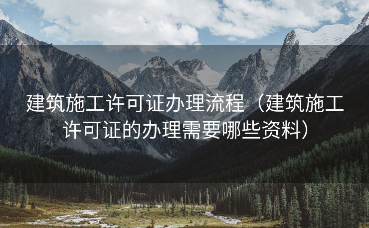 建筑施工许可证办理流程（建筑施工许可证的办理需要哪些资料）