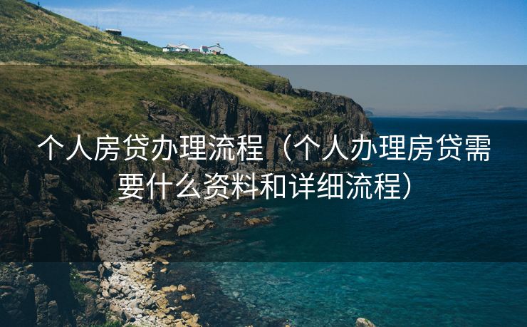 个人房贷办理流程（个人办理房贷需要什么资料和详细流程）