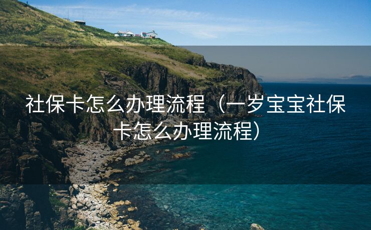 社保卡怎么办理流程（一岁宝宝社保卡怎么办理流程）