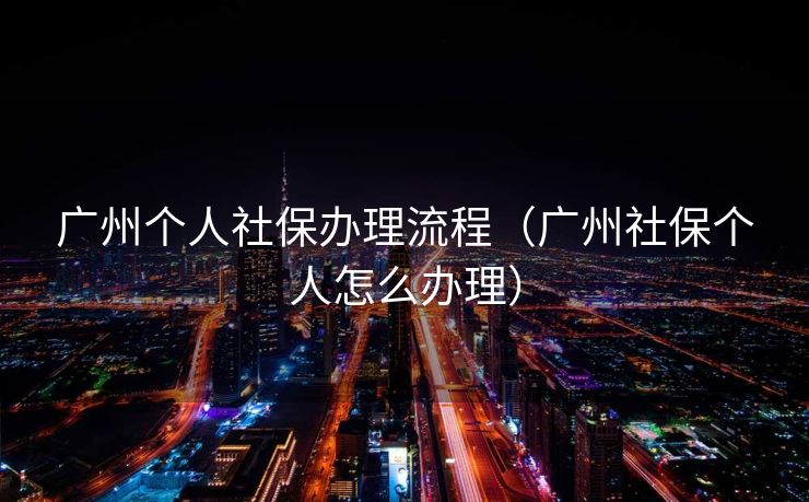 广州个人社保办理流程（广州社保个人怎么办理）